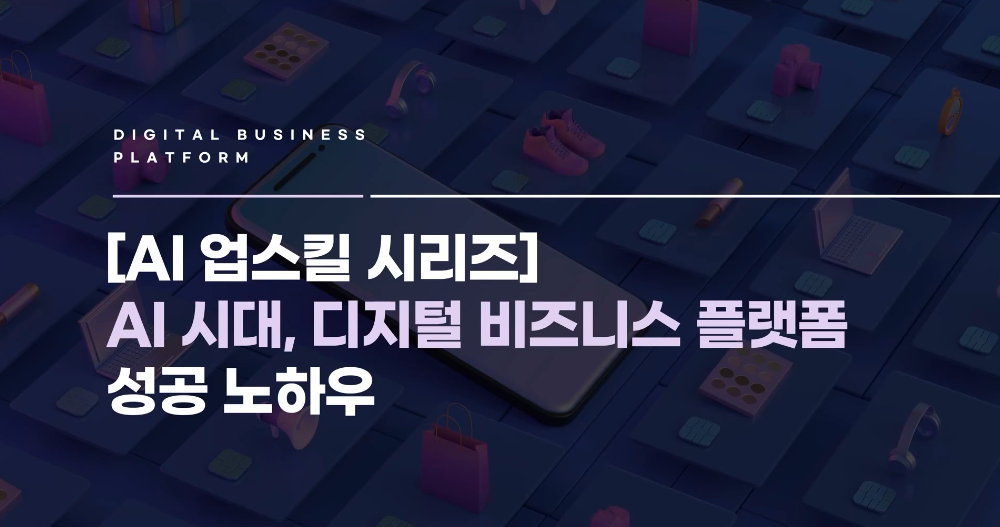 [AI 업스킬 시리즈] AI 시대, 디지털 비즈니스 플랫폼 성공 노하우
